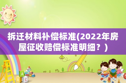 拆遷材料補償標準(2022年房屋征收賠償標準明細？)