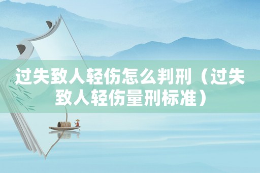 過失致人輕傷怎么判刑（過失致人輕傷量刑標準）