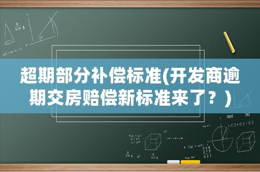 超期部分補償標準(開發商逾期交房賠償新標準來了？)