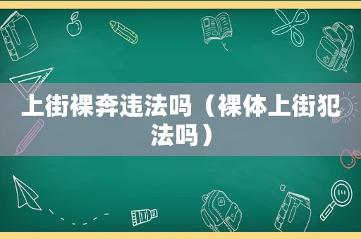 上街裸奔違法嗎（裸體上街犯法嗎）