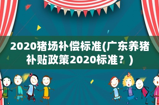 2020豬場補償標準(廣東養豬補貼政策2020標準？)