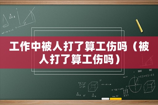 工作中被人打了算工傷嗎（被人打了算工傷嗎）