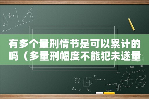 有多個量刑情節是可以累計的嗎（多量刑幅度不能犯未遂量刑）