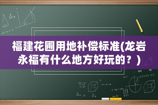 福建花圃用地補償標準(龍巖永福有什么地方好玩的？)