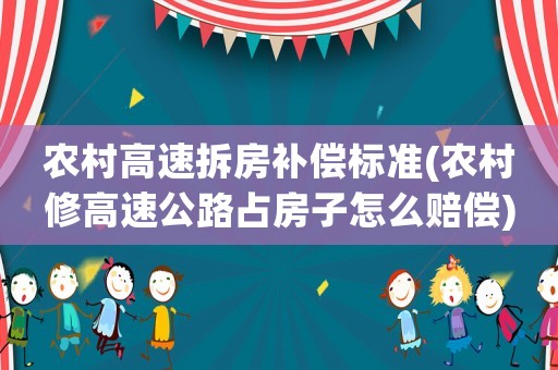 農(nóng)村高速拆房補償標準(農(nóng)村修高速公路占房子怎么賠償)