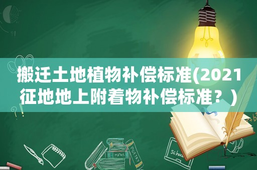 搬遷土地植物補償標準(2021征地地上附著物補償標準？)