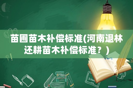 苗圃苗木補(bǔ)償標(biāo)準(zhǔn)(河南退林還耕苗木補(bǔ)償標(biāo)準(zhǔn)？)