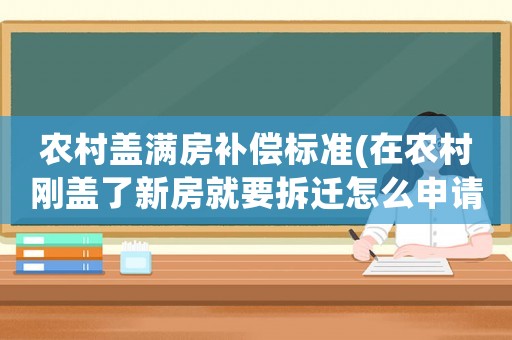 農村蓋滿房補償標準(在農村剛蓋了新房就要拆遷怎么申請補償？新房和舊房補償一樣嗎？)