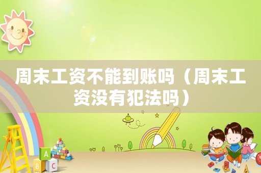 周末工資不能到賬嗎（周末工資沒有犯法嗎）