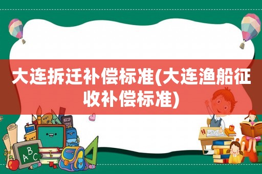 大連拆遷補償標準(大連漁船征收補償標準)