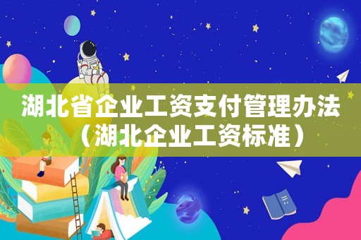 湖北省企業工資支付管理辦法（湖北企業工資標準）