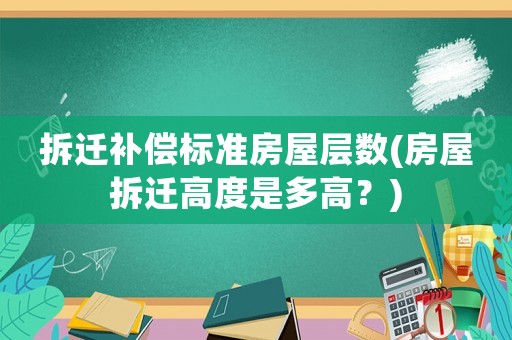 拆遷補償標準房屋層數(房屋拆遷高度是多高？)