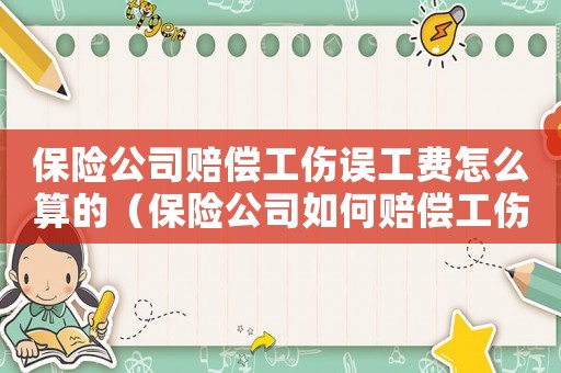 保險公司賠償工傷誤工費怎么算的（保險公司如何賠償工傷）