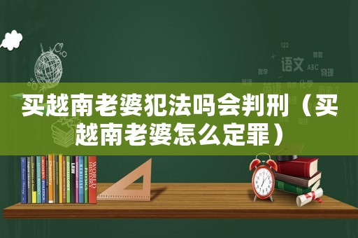 買越南老婆犯法嗎會判刑（買越南老婆怎么定罪）