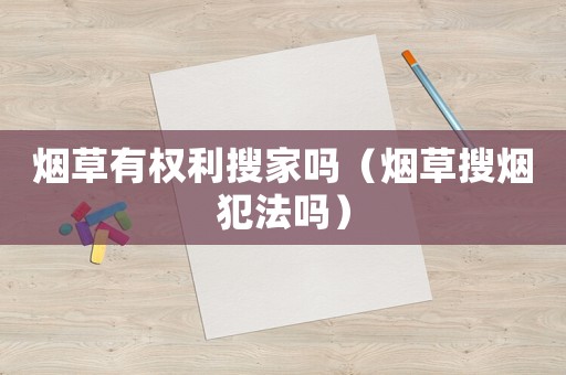 煙草有權利搜家嗎（煙草搜煙犯法嗎）