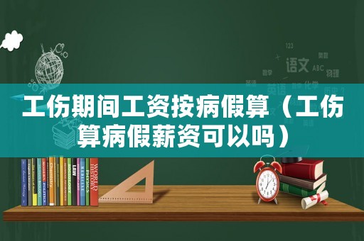 工傷期間工資按病假算（工傷算病假薪資可以嗎）