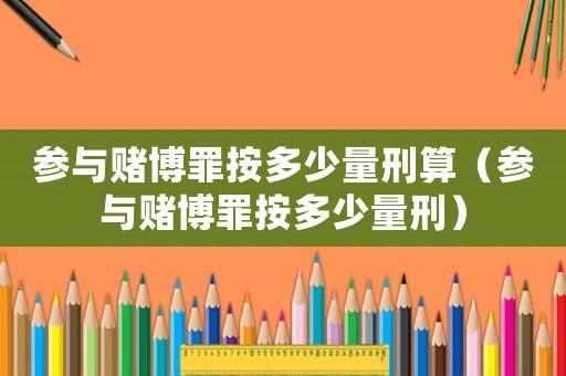 參與賭博罪按多少量刑算（參與賭博罪按多少量刑）