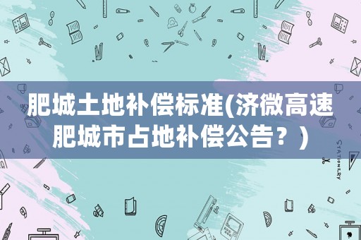 肥城土地補償標準(濟微高速肥城市占地補償公告？)