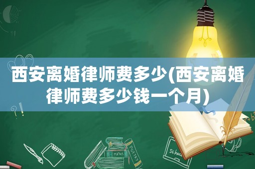 西安離婚律師費多少(西安離婚律師費多少錢一個月)