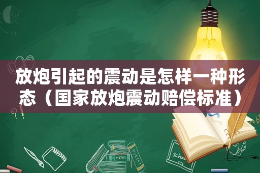 放炮引起的震動(dòng)是怎樣一種形態(tài)（國(guó)家放炮震動(dòng)賠償標(biāo)準(zhǔn)）