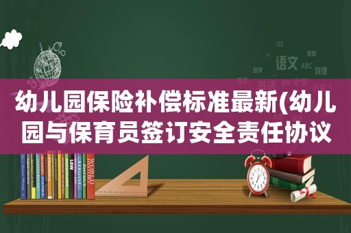 幼兒園保險補償標準最新(幼兒園與保育員簽訂安全責任協議，幼兒受傷保育員賠償醫藥費？)