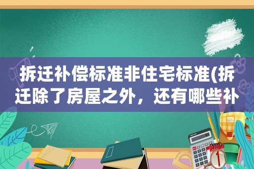 拆遷補償標準非住宅標準(拆遷除了房屋之外，還有哪些補償？)