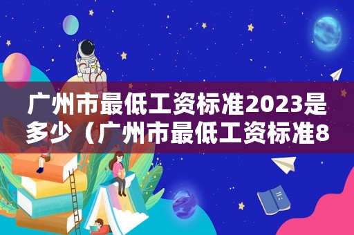 廣州市最低工資標準2023是多少（廣州市最低工資標準860）