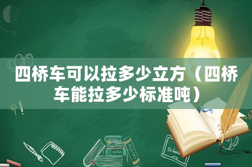 四橋車可以拉多少立方（四橋車能拉多少標準噸）