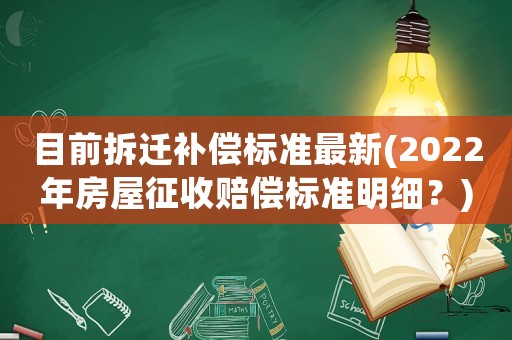 目前拆遷補償標準最新(2022年房屋征收賠償標準明細？)