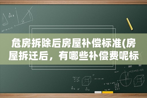 危房拆除后房屋補償標準(房屋拆遷后，有哪些補償費呢標準是怎樣計算的呢)