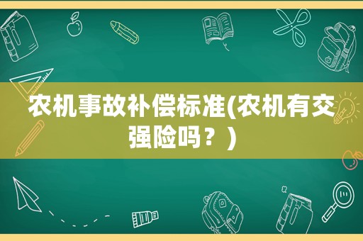 農(nóng)機(jī)事故補(bǔ)償標(biāo)準(zhǔn)(農(nóng)機(jī)有交強(qiáng)險(xiǎn)嗎？)