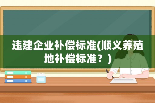 違建企業補償標準(順義養殖地補償標準？)