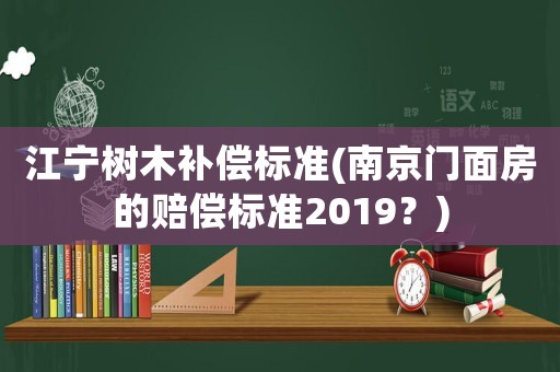 江寧樹木補償標準(南京門面房的賠償標準2019？)