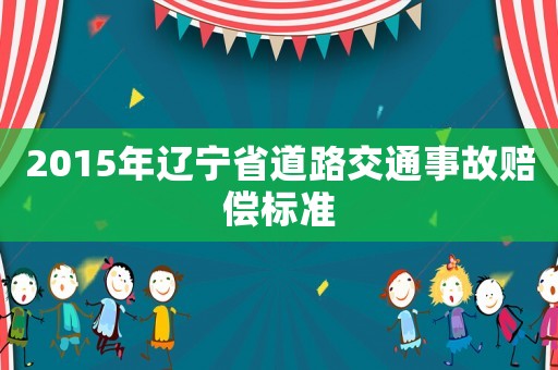 2015年遼寧省道路交通事故賠償標準