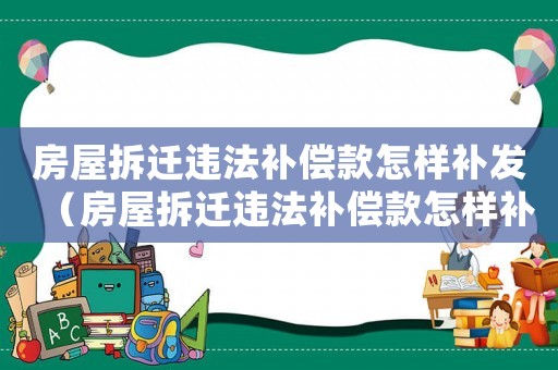 房屋拆遷違法補償款怎樣補發(fā)（房屋拆遷違法補償款怎樣補）