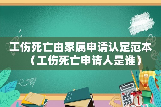 工傷死亡由家屬申請認定范本（工傷死亡申請人是誰）