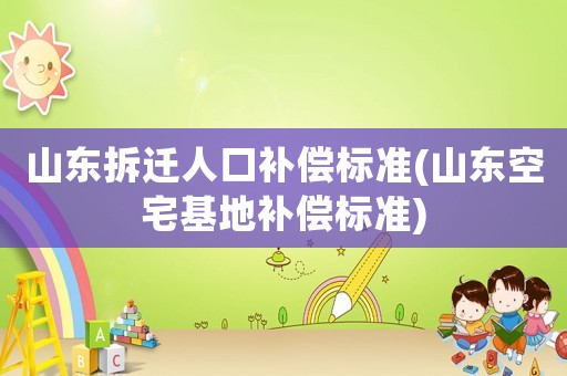 山東拆遷人口補償標準(山東空宅基地補償標準)