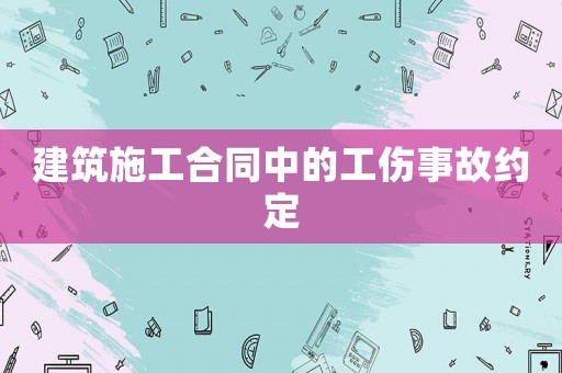 建筑施工合同中的工傷事故約定