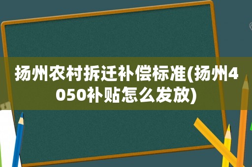 揚州農(nóng)村拆遷補償標準(揚州4050補貼怎么發(fā)放)