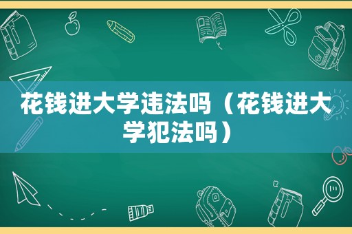 花錢進大學違法嗎（花錢進大學犯法嗎）