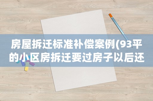 房屋拆遷標準補償案例(93平的小區房拆遷要過房子以后還能拿多少補償款？)