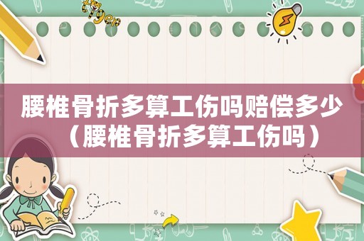 腰椎骨折多算工傷嗎賠償多少（腰椎骨折多算工傷嗎）