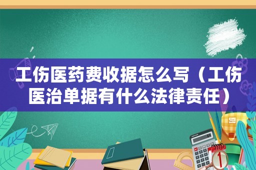 工傷醫藥費收據怎么寫（工傷醫治單據有什么法律責任）