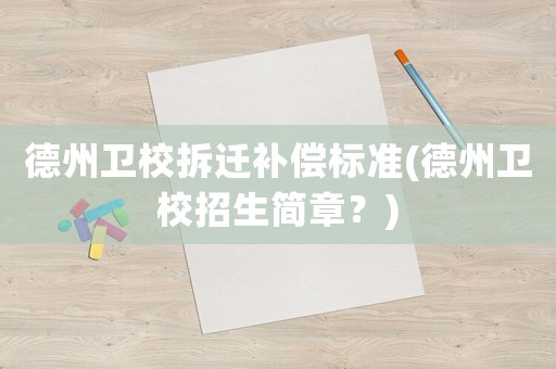 德州衛(wèi)校拆遷補(bǔ)償標(biāo)準(zhǔn)(德州衛(wèi)校招生簡章？)