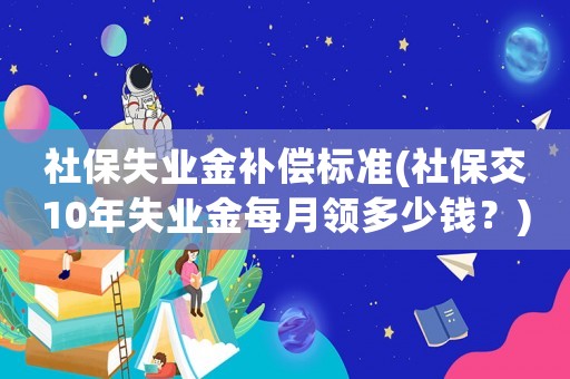 社保失業金補償標準(社保交10年失業金每月領多少錢？)