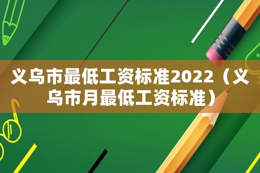 義烏市最低工資標準2022（義烏市月最低工資標準）