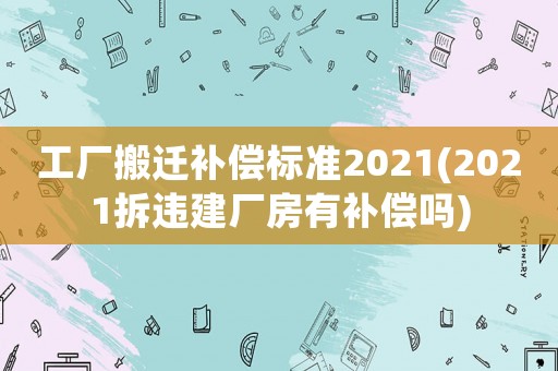 工廠搬遷補償標準2021(2021拆違建廠房有補償嗎)