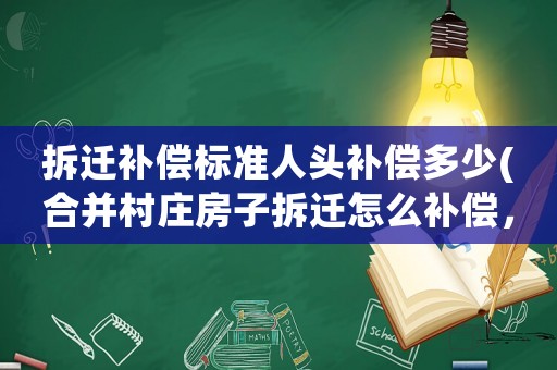 拆遷補償標準人頭補償多少(合并村莊房子拆遷怎么補償，按人頭嗎？)