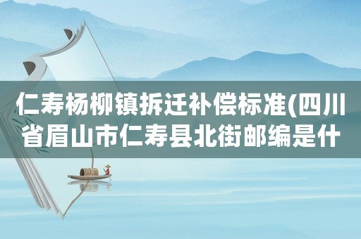 仁壽楊柳鎮(zhèn)拆遷補(bǔ)償標(biāo)準(zhǔn)(四川省眉山市仁壽縣北街郵編是什么)