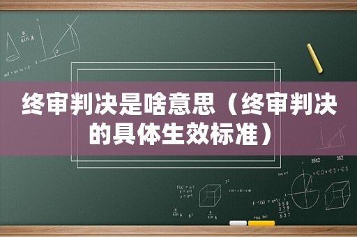 終審判決是啥意思（終審判決的具體生效標準）
